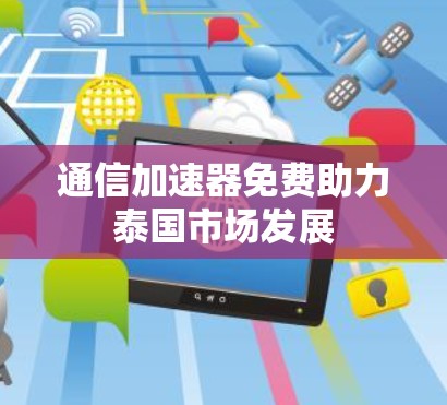 通信加速器免费助力泰国市场发展