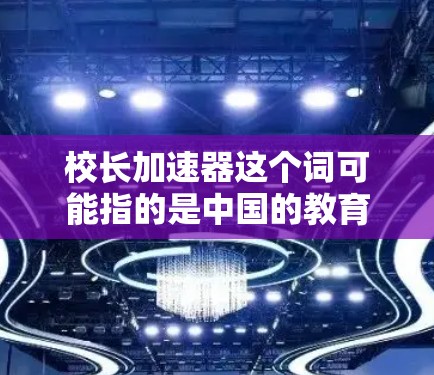 校长加速器这个词可能指的是中国的教育平台或工具，主要用于教师和学生的学习资源。以下是一些可能与校长加速器相关的资源和工具