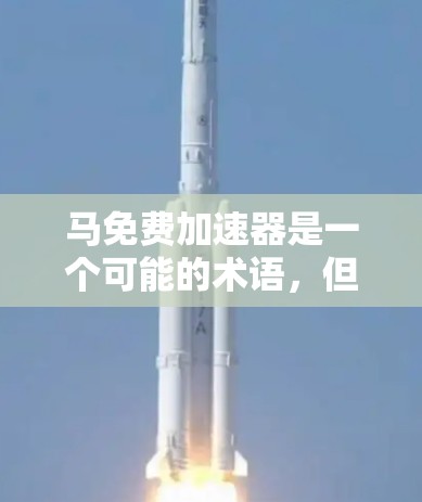 马免费加速器是一个可能的术语，但缺乏足够的上下文来确定其具体含义。以下是一些可能的解释