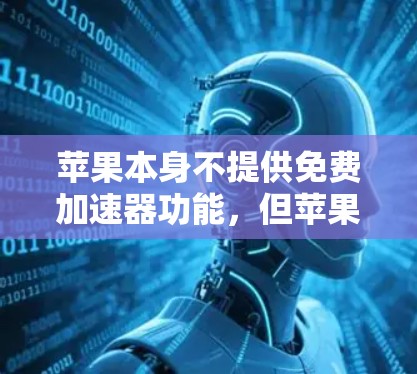 苹果本身不提供免费加速器功能，但苹果公司提供了一系列工具和功能，包括加速器软件，这些工具可以帮助你更高效地使用苹果设备。以下是两个常见的苹果加速器工具