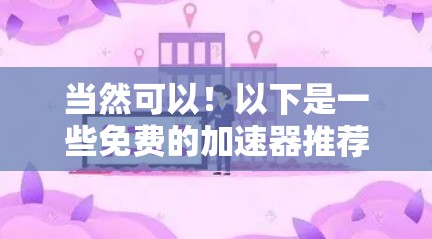 当然可以！以下是一些免费的加速器推荐，供您参考