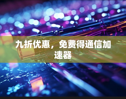 九折优惠，免费得通信加速器