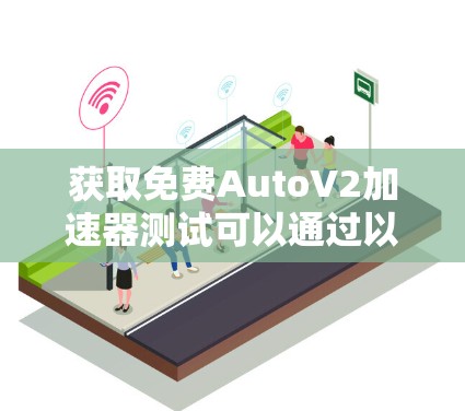 获取免费AutoV2加速器测试可以通过以下步骤进行