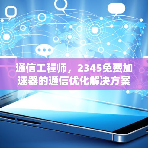 通信工程师，2345免费加速器的通信优化解决方案