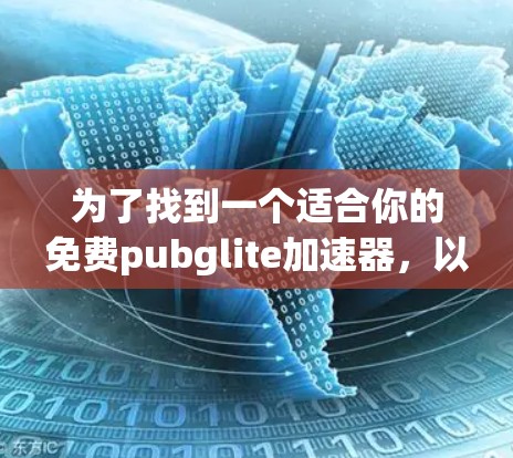 为了找到一个适合你的免费pubglite加速器，以下是详细的分析和推荐