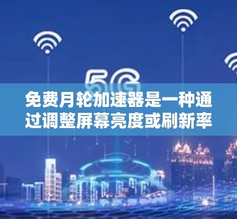 免费月轮加速器是一种通过调整屏幕亮度或刷新率来加速游戏速度的技术，通常与游戏运行速度相关，而非增加硬件负担。以下是对该概念的详细分析和解答