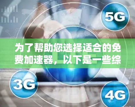 为了帮助您选择适合的免费加速器，以下是一些综合考虑的因素和推荐