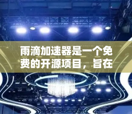 雨滴加速器是一个免费的开源项目，旨在模拟特定的物理现象，如雨滴的运动轨迹和流体动力学。以下是获取和使用的步骤
