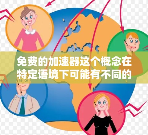 免费的加速器这个概念在特定语境下可能有不同的解释。通常，这个词可能被用来描述一种可以在特定条件下免费使用的资源或服务，或者一种可以在特定条件下加速某种过程的工具。以下是一些可能的解释