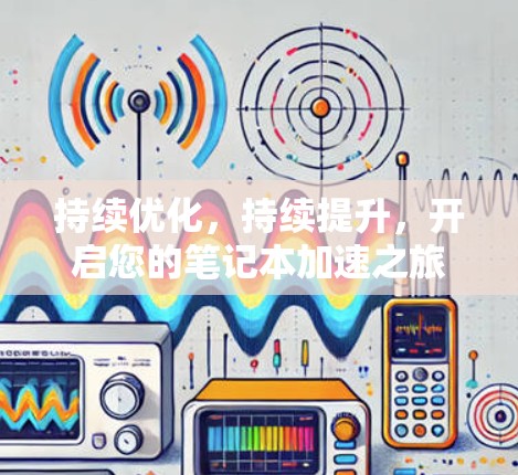 持续优化，持续提升，开启您的笔记本加速之旅