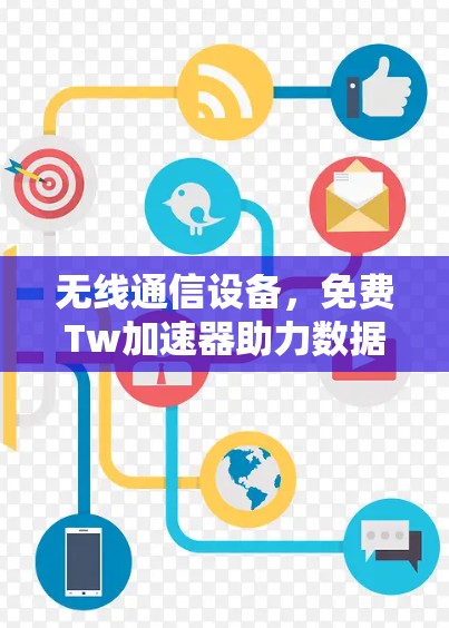无线通信设备，免费Tw加速器助力数据传输加速