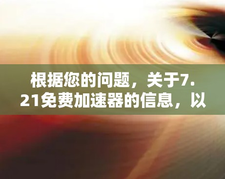 根据您的问题，关于7.21免费加速器的信息，以下是逐步的解释和答案