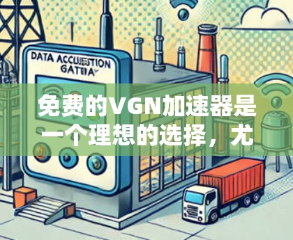 免费的VGN加速器是一个理想的选择，尤其是对于有网络共享需求的用户。以下是对几个主要类型的推荐和使用指南