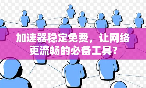 加速器稳定免费，让网络更流畅的必备工具？