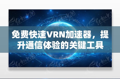 免费快速VRN加速器，提升通信体验的关键工具