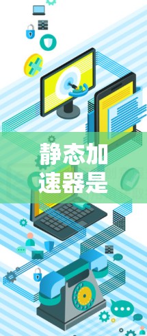 静态加速器是一种在手机应用中使用的工具，通过优化应用的响应速度和内容加载，提升用户体验。以下是详细的使用指南