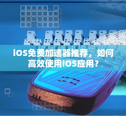iOS免费加速器推荐，如何高效使用iOS应用？