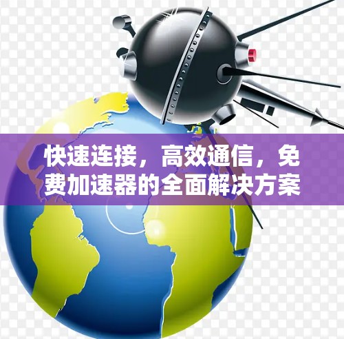 快速连接，高效通信，免费加速器的全面解决方案
