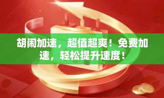 胡闹加速，超值超爽！免费加速，轻松提升速度！
