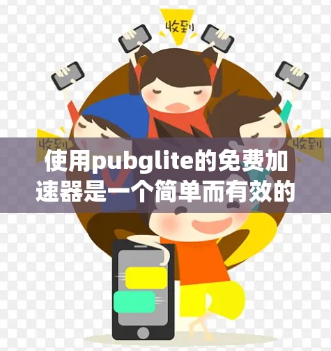 使用pubglite的免费加速器是一个简单而有效的工具，可以帮助您提升视频流和游戏体验。以下是一个清晰的步骤指南