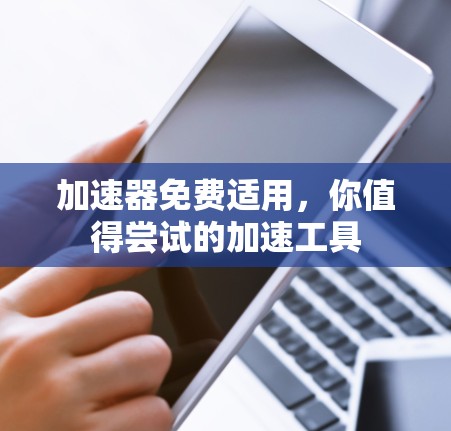 加速器免费适用，你值得尝试的加速工具