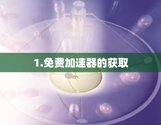 1.免费加速器的获取