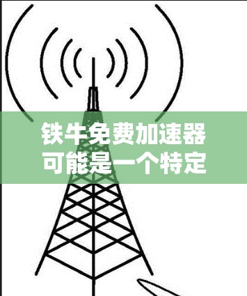 铁牛免费加速器可能是一个特定品牌或工具的名称，具体含义可能因语境而异。以下是一些可能的解释和应用