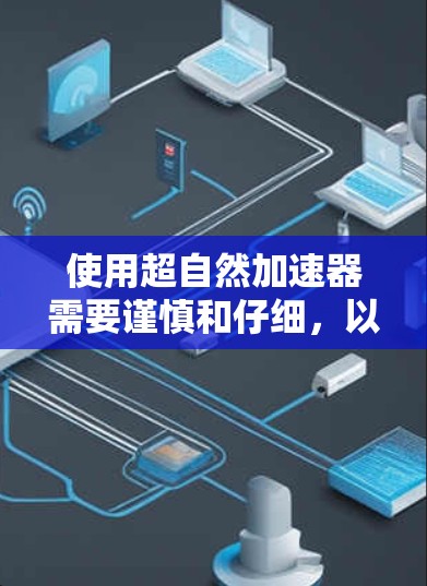 使用超自然加速器需要谨慎和仔细，以下是详细的步骤指南