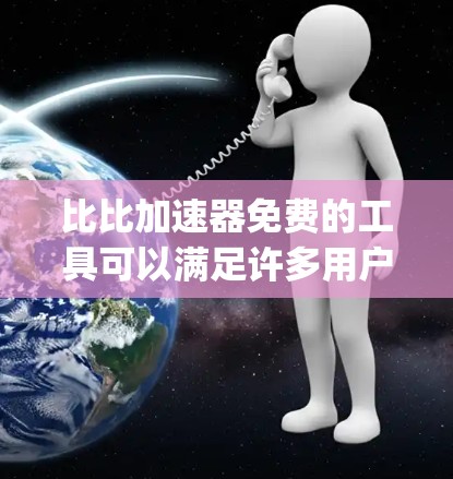 比比加速器免费的工具可以满足许多用户的需求，例如在汽车 racing 或测试中加速。以下是一些常见的免费加速器工具，供您参考