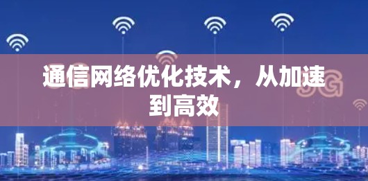 通信网络优化技术，从加速到高效