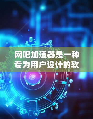 网吧加速器是一种专为用户设计的软件工具，旨在帮助他们在短时间内访问WWW服务器或下载大量文件。以下是关于网吧加速器的详细分析