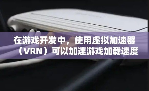 在游戏开发中,使用虚拟加速器(VRN)可以加速游戏加载速度,减少延迟,提高用户体验。以下是几种常用的免费虚拟加速器推荐 在游戏开发中,使用虚拟加速器(VRN)可以加速游戏加载速度,减少延迟,提高用户体验。以下是几种常用的免费虚拟加速器推荐