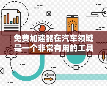免费加速器在汽车领域是一个非常有用的工具，可以帮助用户提高驾驶的效率。以下是关于免费加速器的一些信息