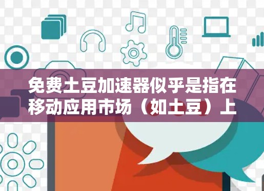 免费土豆加速器似乎是指在移动应用市场（如土豆）上下载一些免费的加速器软件，以帮助加速下载任务或应用。如果你需要下载加速器软件，以下是一些可能的步骤和建议