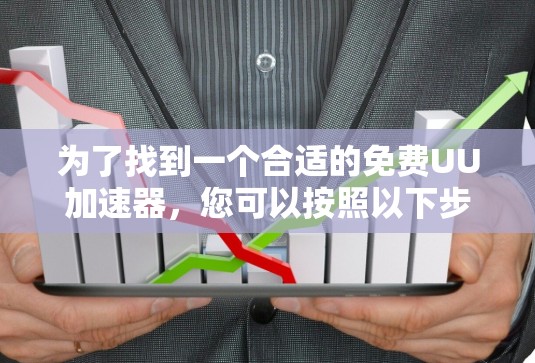 为了找到一个合适的免费UU加速器，您可以按照以下步骤进行选择