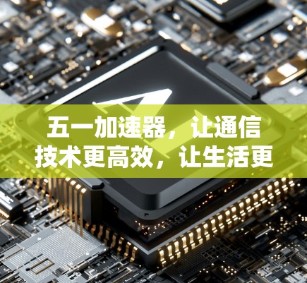 五一加速器,让通信技术更高效,让生活更便捷! 五一加速器,让通信技术更高效,让生活更便捷!