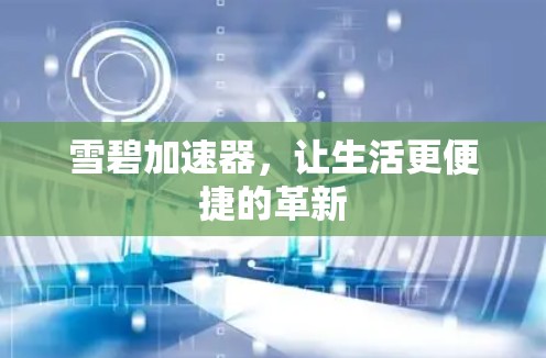 雪碧加速器,让生活更便捷的革新 雪碧加速器,让生活更便捷的革新