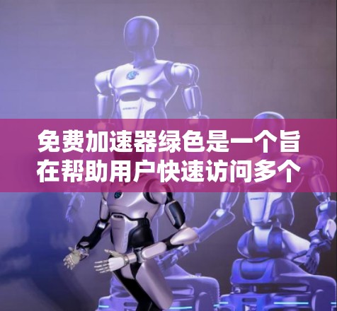 免费加速器绿色是一个旨在帮助用户快速访问多个网站和应用的工具。以下是对该工具的详细分析，包括其功能、使用方法和安全性