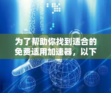 为了帮助你找到适合的免费适用加速器，以下是一些步骤性的建议