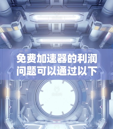 免费加速器的利润问题可以通过以下步骤进行分析和解决方案