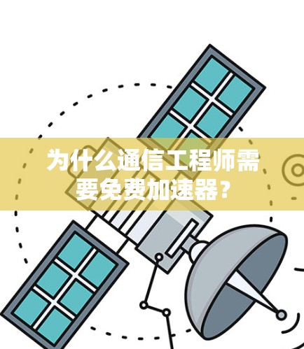 为什么通信工程师需要免费加速器？