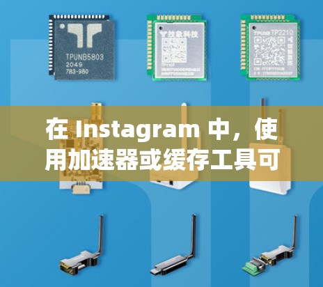 在 Instagram 中，使用加速器或缓存工具可以显著提高加载速度，尤其是在处理大型文件或图片时。以下是一些常见的问题和解决方案