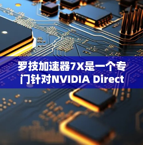 罗技加速器7X是一个专门针对NVIDIA DirectX加速的硬件加速器，旨在提升游戏性能。以下是对其的主要特点的详细分析
