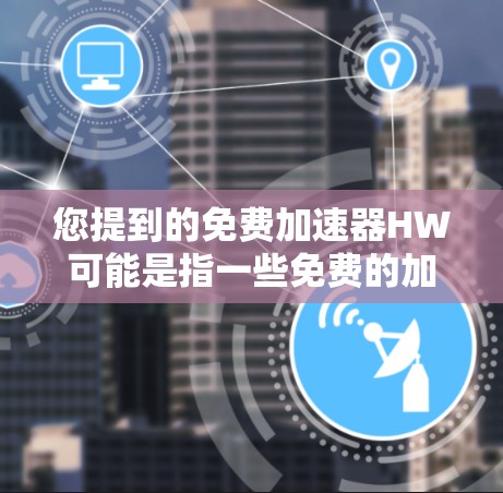 您提到的免费加速器HW可能是指一些免费的加速工具或资源，您需要具体了解您指的是哪种类型的加速工具。以下是几种可能的免费加速工具推荐