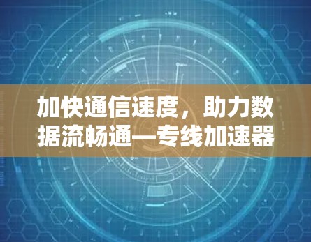 加快通信速度，助力数据流畅通—专线加速器免费使用指南