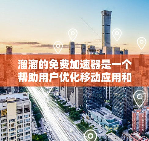 溜溜的免费加速器是一个帮助用户优化移动应用和设备的工具，通常用于加速移动应用的下载和运行。以下是关于溜溜的免费加速器的逐步解释