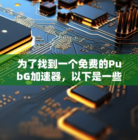 为了找到一个免费的PubG加速器，以下是一些推荐工具，它们都是免费的或适合免费使用，同时提供良好的游戏体验