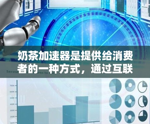 奶茶加速器是提供给消费者的一种方式，通过互联网自动加速奶茶制作，以减少手动操作的复杂性和时间。以下是对奶茶加速器的详细介绍
