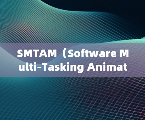 SMTAM（Software Multi-Tasking Animation）是一种用于加速软件执行速度的工具，通过调度不同任务到不同的处理器来提高整体执行效率。以下是关于SMTAM的一些详细信息