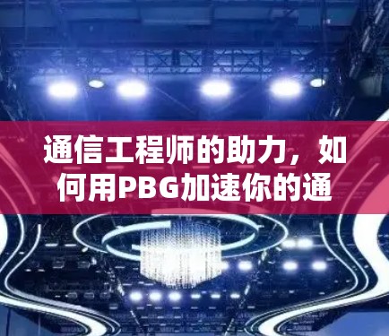 通信工程师的助力，如何用PBG加速你的通信网络